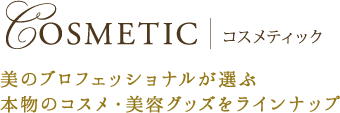 コスメティック
美のブロフェッショナルが選ぶ
本物のコスメ・美容グッズをラインナップ